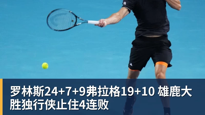 开云下注罗林斯24+7+9弗拉格19+10 雄鹿大胜独行侠止住4连败