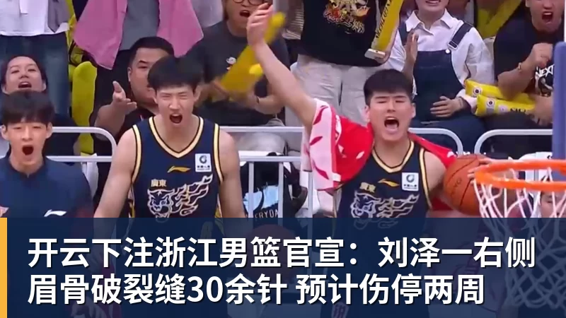 开云下注浙江男篮官宣：刘泽一右侧眉骨破裂缝30余针 预计伤停两周